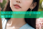 海角社区封神披风妈妈活动引领温馨社交新体验
