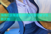 海角社区楼道互动平台打造邻里交流新天地