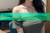 海角社区亲子互动平台助力儿子成长精彩无限