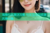 海角社区激活攻略 社区互动与资源共享必备
