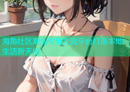 海角社区潮汕专属交流平台打造本地生活新天地