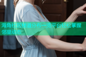 海角社区楼道分布一览平台轻松掌握邻里动态