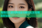 海角社区游览路线全攻略轻松发现精彩好去处