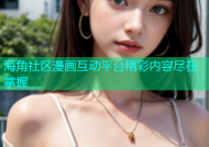 海角社区漫画互动平台精彩内容尽在掌握