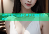 海角社区欢迎回家 共享邻里生活新体验