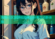 海角社区游游视频精彩分享互动新体验