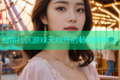 海角社区游戏天地开启畅玩新体验