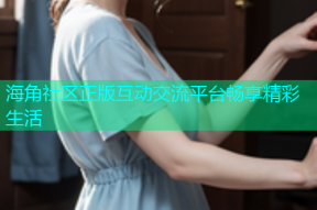 海角社区正版互动交流平台畅享精彩生活