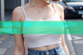 海角社区漫画互动平台 快速结识志同好友