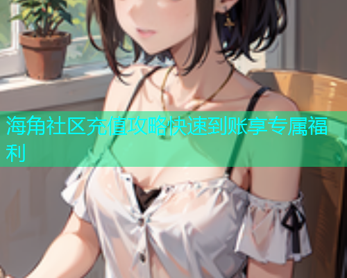 海角社区充值攻略快速到账享专属福利  第1张