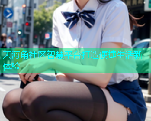 天海角社区智慧平台打造便捷生活新体验  第1张