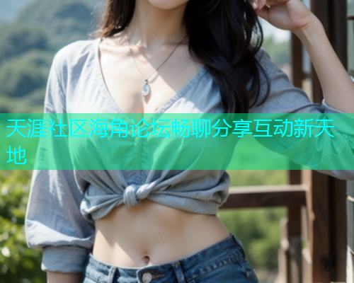 天涯社区海角论坛畅聊分享互动新天地  第1张