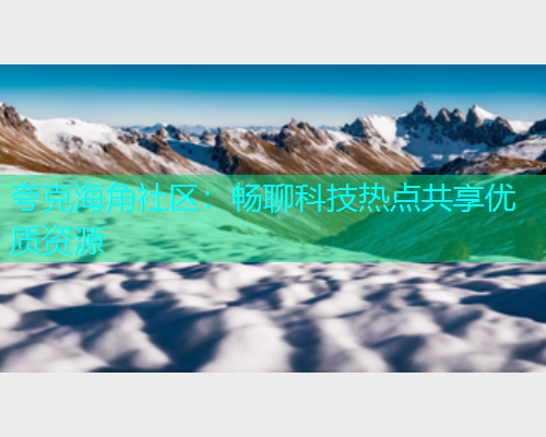 夸克海角社区：畅聊科技热点共享优质资源  第1张