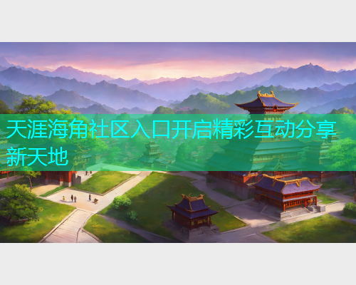 天涯海角社区入口开启精彩互动分享新天地  第1张