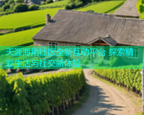 天涯海角社区全新互动平台 探索精彩生活与社交新体验  第1张