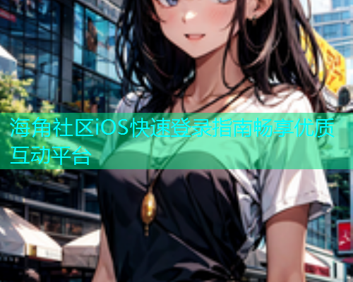 海角社区iOS快速登录指南畅享优质互动平台  第1张