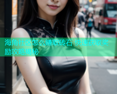 海角社区怎么赚取砖石 快速获取奖励攻略揭秘  第1张