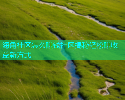 海角社区怎么赚钱社区揭秘轻松赚收益新方式  第1张