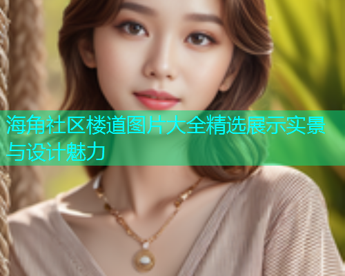海角社区楼道图片大全精选展示实景与设计魅力  第1张