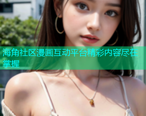 海角社区漫画互动平台精彩内容尽在掌握  第1张
